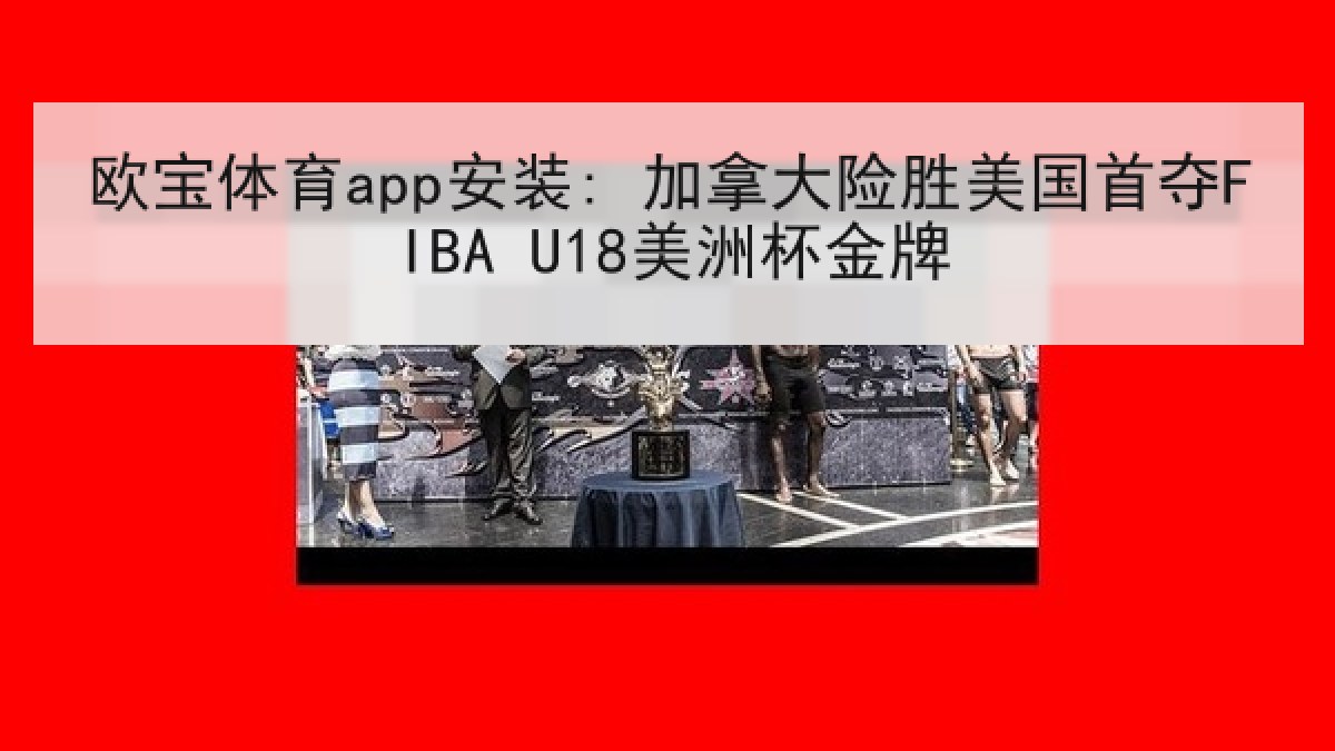 欧宝体育app安装: 加拿大险胜美国首夺FIBA U18美洲杯金牌
