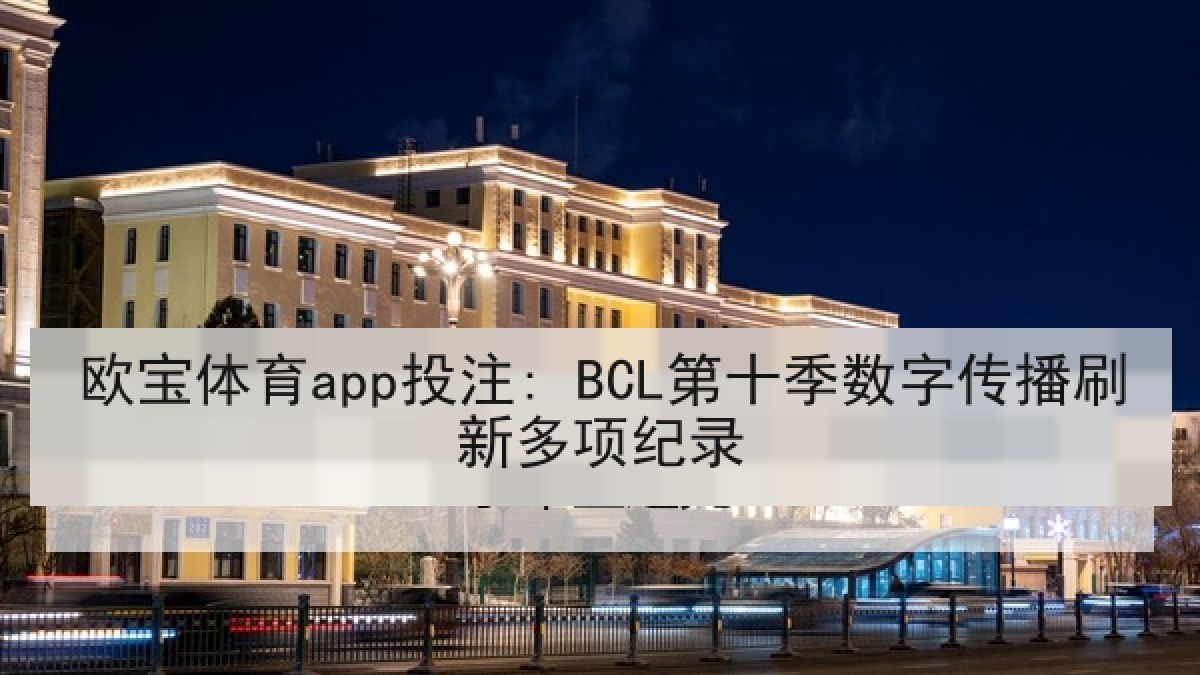欧宝体育app投注: BCL第十季数字传播刷新多项纪录