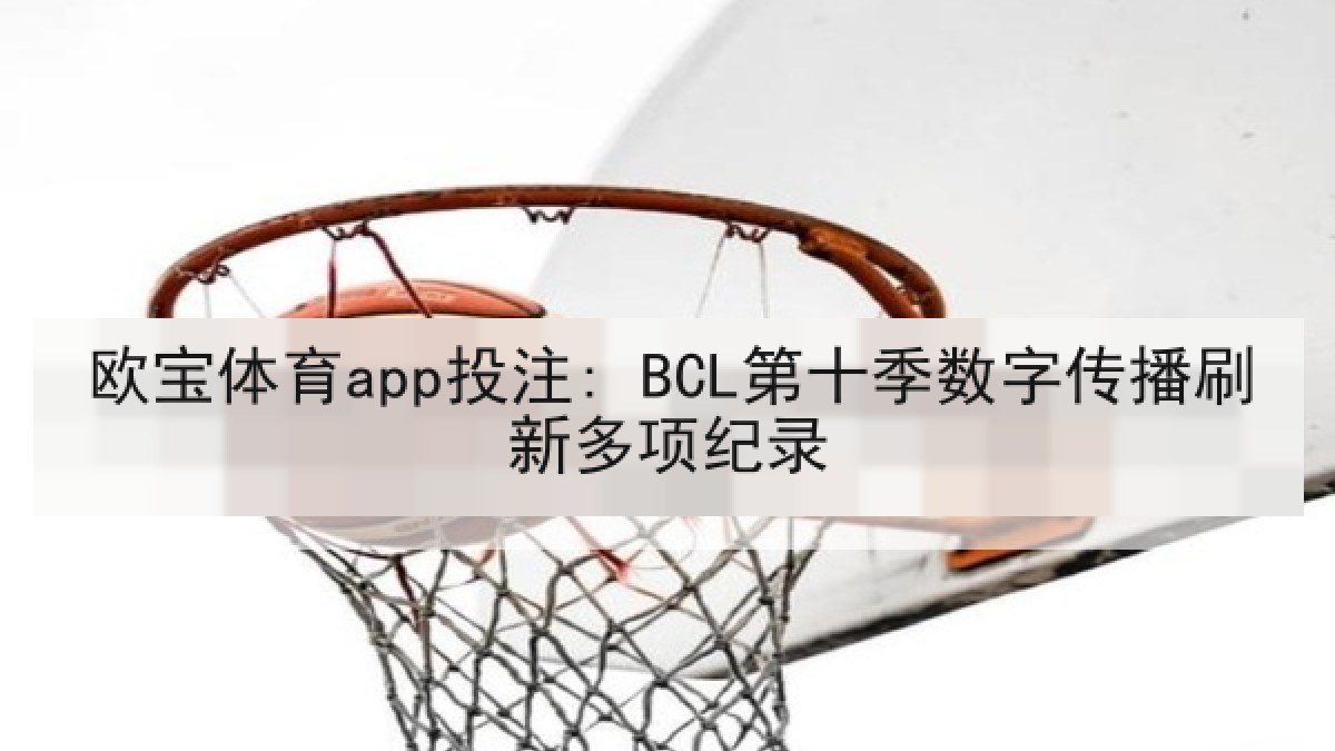 欧宝体育app投注: BCL第十季数字传播刷新多项纪录