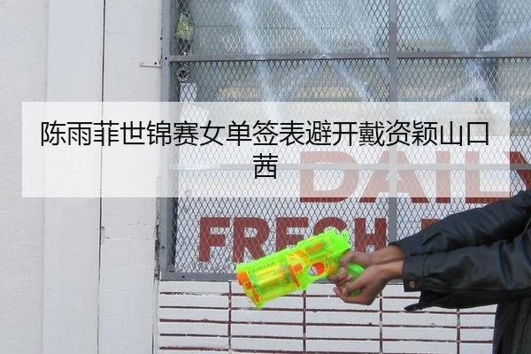 陈雨菲世锦赛女单签表避开戴资颖山口茜