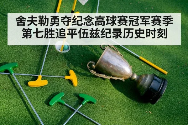 舍夫勒勇夺纪念高球赛冠军赛季第七胜追平伍兹纪录历史时刻