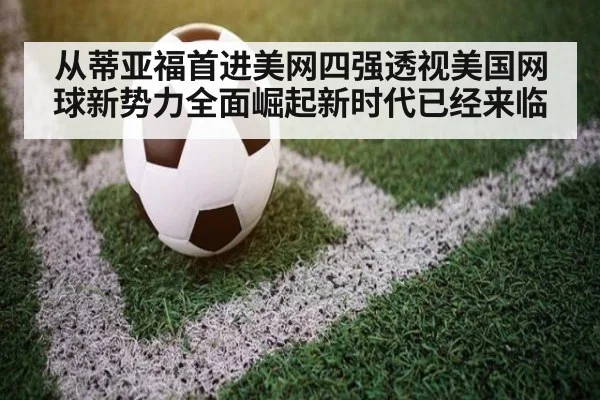从蒂亚福首进美网四强透视美国网球新势力全面崛起新时代已经来临