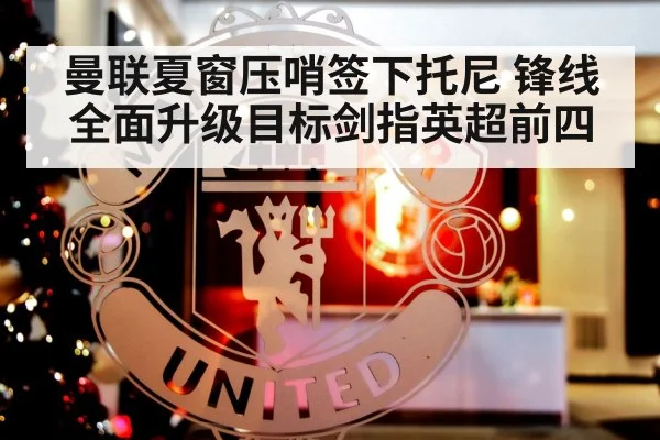 曼联夏窗压哨签下托尼 锋线全面升级目标剑指英超前四