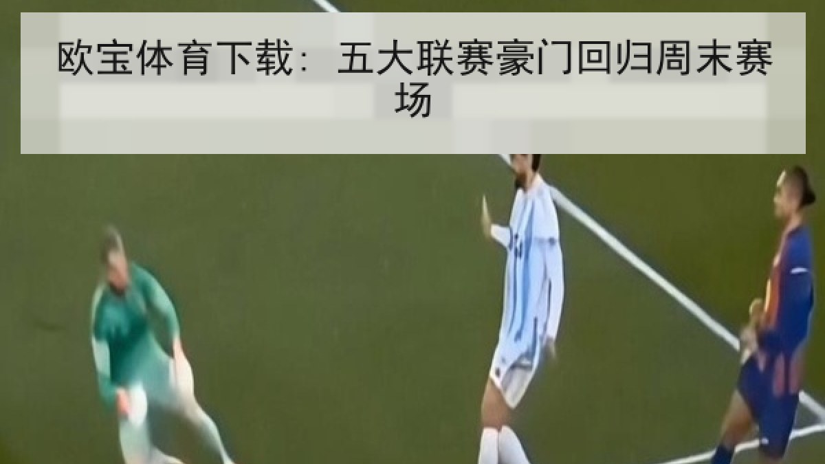 欧宝体育下载: 五大联赛豪门回归周末赛场
