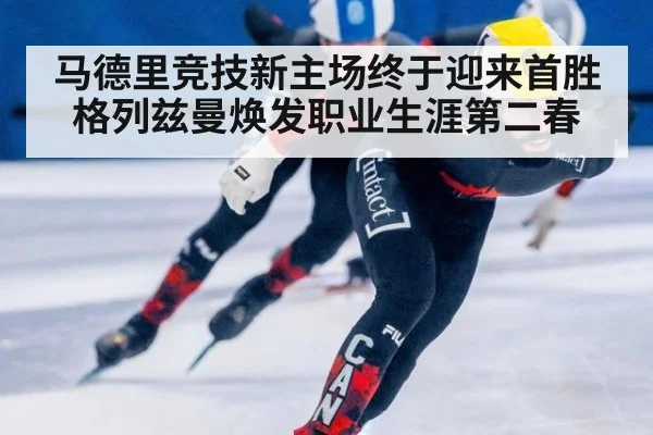 马德里竞技新主场终于迎来首胜格列兹曼焕发职业生涯第二春