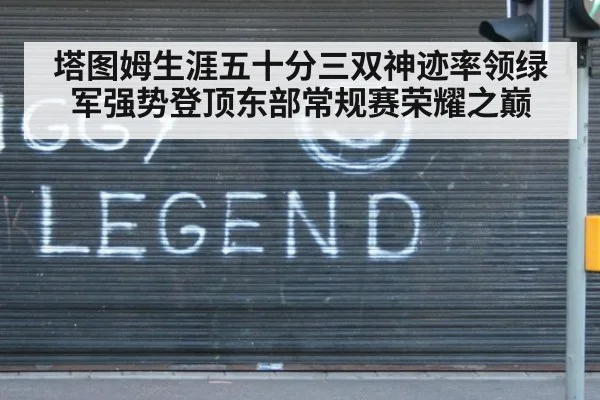 塔图姆生涯五十分三双神迹率领绿军强势登顶东部常规赛荣耀之巅